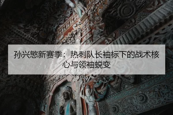 孙兴慜新赛季：热刺队长袖标下的战术核心与领袖蜕变
