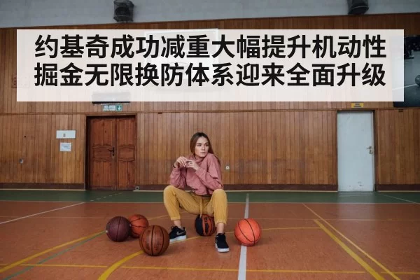 约基奇成功减重大幅提升机动性掘金无限换防体系迎来全面升级